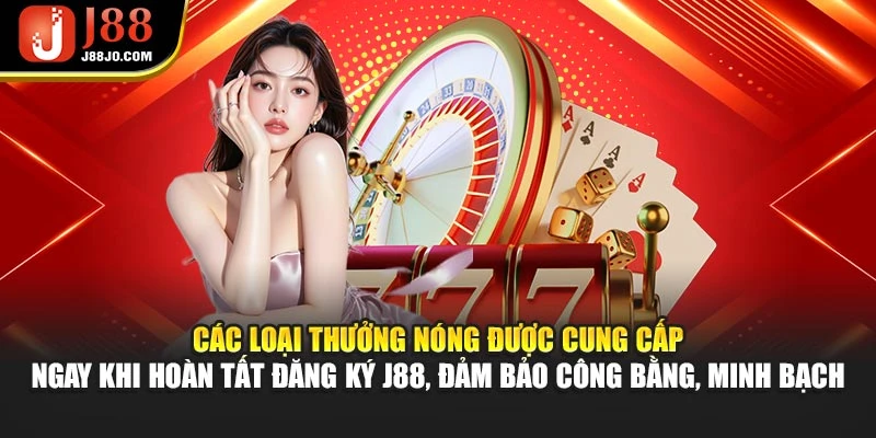 Các loại thưởng nóng được cung cấp ngay khi hoàn tất đăng ký J88, đảm bảo công bằng, minh bạch