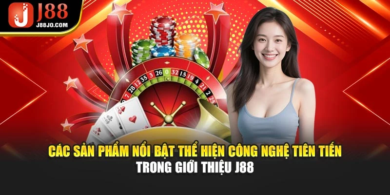 Các sản phẩm nổi bật thể hiện công nghệ tiên tiến trong giới thiệu J88