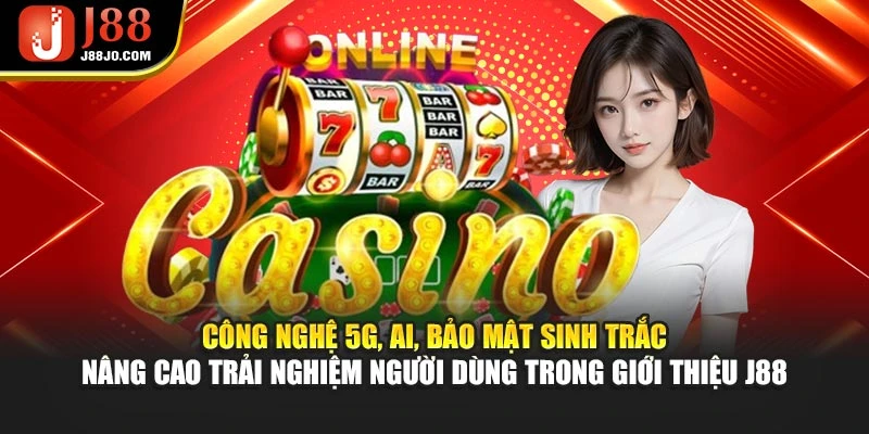 Công nghệ 5G, AI, bảo mật sinh trắc nâng cao trải nghiệm người dùng trong giới thiệu J88