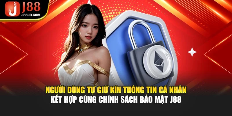 Người dùng tự giữ kín thông tin cá nhân kết hợp cùng chính sách bảo mật J88