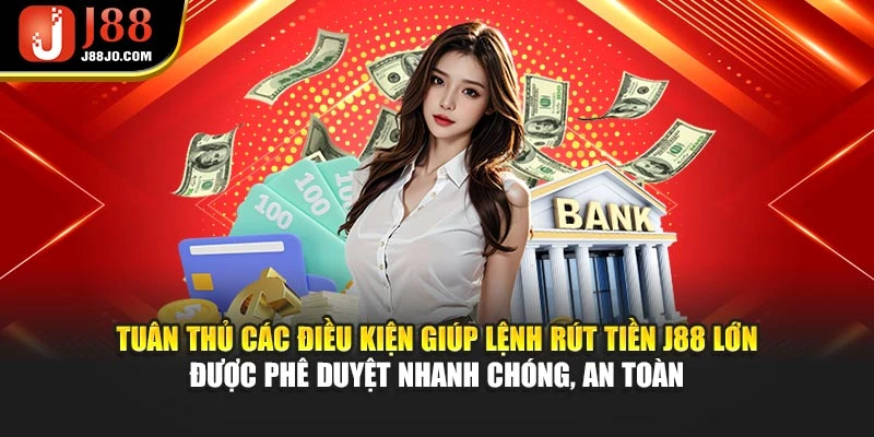 Tuân thủ các điều kiện giúp lệnh rút tiền J88 lớn được phê duyệt nhanh chóng, an toàn