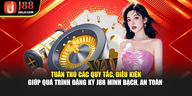 Tuân thủ các quy tắc, điều kiện giúp quá trình đăng ký J88 minh bạch, an toàn