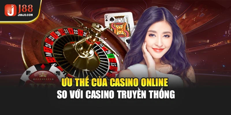 Ưu thế của casino online so với casino truyền thống
